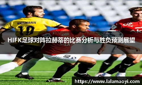 HIFK足球对阵拉赫蒂的比赛分析与胜负预测展望
