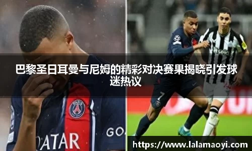 巴黎圣日耳曼与尼姆的精彩对决赛果揭晓引发球迷热议