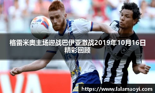格雷米奥主场迎战巴伊亚激战2019年10月16日精彩回顾