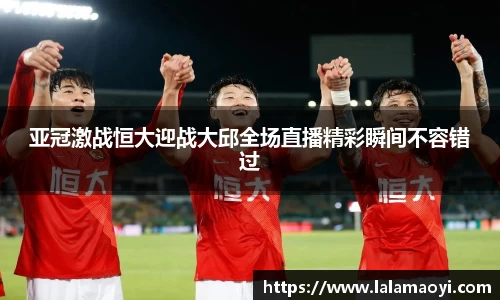 亚冠激战恒大迎战大邱全场直播精彩瞬间不容错过