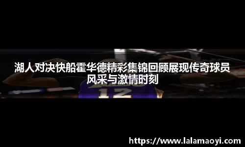 湖人对决快船霍华德精彩集锦回顾展现传奇球员风采与激情时刻